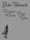 Pocketful of Smoke, Fistful of Glass - John Urbancik