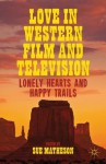 Love in Western Film and Television: Lonely Hearts and Happy Trails - Sue Matheson