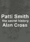 Patti Smith: the secret history (The Secret History of Rock) - Alan Cross