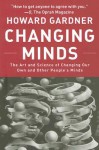 Changing Minds: The Art And Science of Changing Our Own And Other People's Minds - Howard Gardner