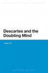 Descartes and the Doubting Mind (Continuum Studies in Philosophy) - James Hill