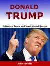 DONALD TRUMP: Offensive, Funny and Inspirational Quotes of Donald Trump - John Smith