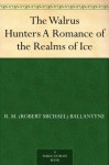 The Walrus Hunters A Romance of the Realms of Ice - R.M. Ballantyne