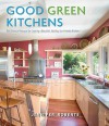 Good Green Kitchens: Ultimate Resource for Creating a Beautiful, Healthy, Eco-Friendly Kitchen - Jennifer Roberts, Linda Svendsen