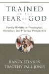 Trained in the Fear of God: Family Ministry in Theological, Historical, and Practical Perspective - Randy Stinson, Timothy Paul Jones, James M. Hamilton, Robert Plummer, Bruce A. Ware, R. Albert Mohler Jr.