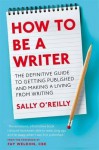 How to Be a Writer: The Definitive Guide to Getting Published and Making a Living from Writing - Sally O'Reilly, Fay Weldon