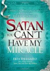 Satan, You Can't Have My Miracle: A Spiritual Warfare Guide to Restore What the Enemy has Stolen - Iris Delgado