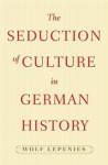 The Seduction of Culture in German History - Wolf Lepenies
