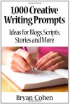 1,000 Creative Writing Prompts: Ideas for Blogs, Scripts, Stories and More - Bryan Cohen
