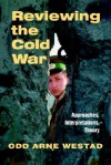 Reviewing the Cold War: Approaches, Interpretations, Theory - Odd Arne Westad