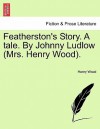 Featherston's Story. a Tale. by Johnny Ludlow (Mrs. Henry Wood) - Mrs. Henry Wood