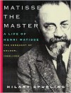 Matisse the Master: A Life of Henri Matisse: The Conquest of Colour, 1909-1954 - Hilary Spurling