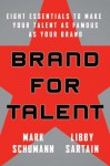 Brand for Talent: Eight Essentials to Make Your Talent as Famous as Your Brand - Mark Schumann, Libby Sartain