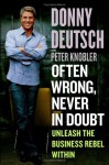 Often Wrong, Never in Doubt : Unleash the Business Rebel Within - Donny Deutsch, Peter Knobler