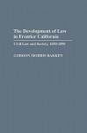 The Development of Law in Frontier California: Civil Law and Society, 1850-1890 - Gordon Morris Bakken