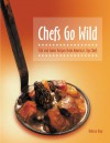 Chefs Go Wild: Fish and Game Recipes from America's Top Chefs - Rebecca Gray