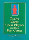 Twelve Great Chess Players and Their Best Games - Irving Chernev