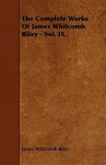 The Complete Works of James Whitcomb Riley - Vol. IX. - James Whitcomb Riley