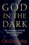 God in the Dark: The Assurance of Faith Beyond a Shadow of Doubt - Os Guinness