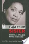 I Am Your Sister: Collected and Unpublished Writings of Audre Lorde - Rudolph P. Byrd, Johnnetta Betsch Cole, Beverly Guy-Sheftall