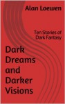 Dark Dreams and Darker Visions: Ten Stories of Dark Fantasy - Alan Loewen