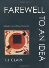 Farewell to an Idea: Episodes from a History of Modernism - T.J. Clark