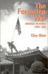 The Forgotten War: America in Korea, 1950-1953 - Clay Blair Jr.