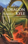 A Dragon Named Kyle: Dragons, Wizards and Other Troublesome Creatures. - Mark Ellis