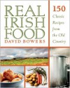 Real Irish Food: 150 Classic Recipes from the Old Country - David Bowers