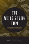 The White Savior Film: Content, Critics, and Consumption - Matthew Hughey