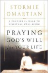 Praying God's Will For Your Life: A Prayerful Walk To Spiritual Well Being - Stormie Omartian