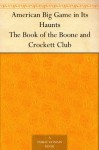 American Big Game in Its Haunts The Book of the Boone and Crockett Club - George Bird Grinnell
