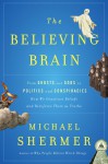 The Believing Brain: From Ghosts and Gods to Politics and Conspiracies How We Construct Beliefs and Reinforce Them as Truths - Michael Shermer