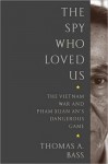 The Spy Who Loved Us: The Vietnam War and Pham Xuan An's Dangerous Game - Thomas A. Bass