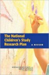 The National Children's Study Research Plan: A Review - Panel to Review the National Children's, National Research Council, Institute of Medicine, Panel to Review the National Children's