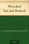 Wrecked but not Ruined (免费公版书) - R.M. Ballantyne