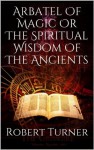 Arbatel Of Magic Or The Spiritual Wisdom Of The Ancients - Unknown Author, Robert Turner