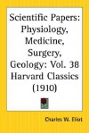 Scientific Papers: Physiology, Medicine, Surgery, Geology: Part 38 Harvard Classics - Charles William Eliot