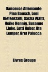 Danseuse Allemande: Pina Bausch, Leni Riefenstahl, Sasha Waltz, Heike Hennig, Susanne Linke, Lotti Huber, Ute Lemper, Gret Palucca - Livres Groupe