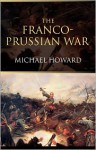 The Franco-Prussian War: The German Invasion of France, 1870-1871 - Michael Eliot Howard