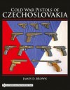 Cold War Pistols of Czechoslovakia - James D. Brown