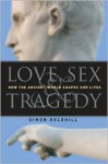 Love, Sex & Tragedy: How the Ancient World Shapes Our Lives - Simon Goldhill