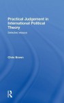 Practical Judgement in International Political Theory: Selected Essays - Chris Brown