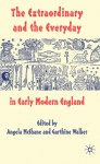 The Extraordinary and the Everyday in Early Modern England - Garthine Walker, Angela McShane-Jones, Angela McShane