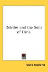 Deirdre and the Sons of Usna - Fiona MacLeod