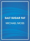 Salt Sugar Fat: How the Food Giants Hooked Us - Michael Moss, Scott Brick