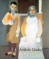 Arshile Gorky: A Retrospective - Michael R. Taylor, Kim S. Theriault, Jody Patterson, Harry Cooper, Robert Storr