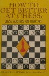 How to Get Better at Chess: Chess Masters on Their Art - Larry Evans, Jeremy B. Silman