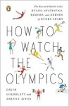 How to Watch the Olympics: The Essential Guide to the Rules, Statistics, Heroes, and Zeroes of Every Sport - David Goldblatt, Johnny Acton