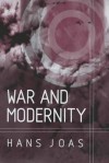 War and Modernity: Studies in the History of Vilolence in the 20th Century - Hans Joas, Rodney Livingstone